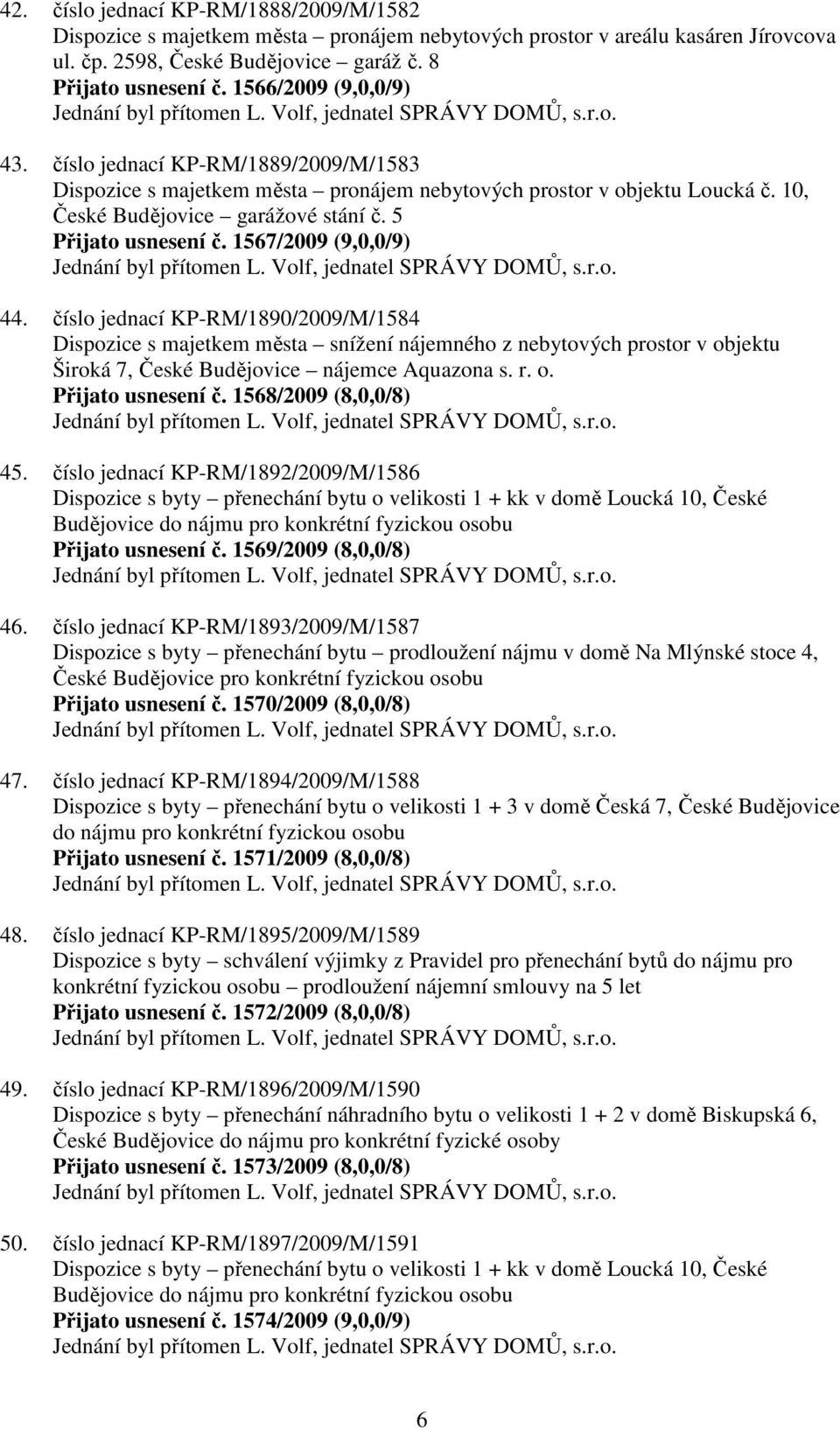 10, České Budějovice garážové stání č. 5 Přijato usnesení č. 1567/2009 (9,0,0/9) Jednání byl přítomen L. Volf, jednatel SPRÁVY DOMŮ, s.r.o. 44.