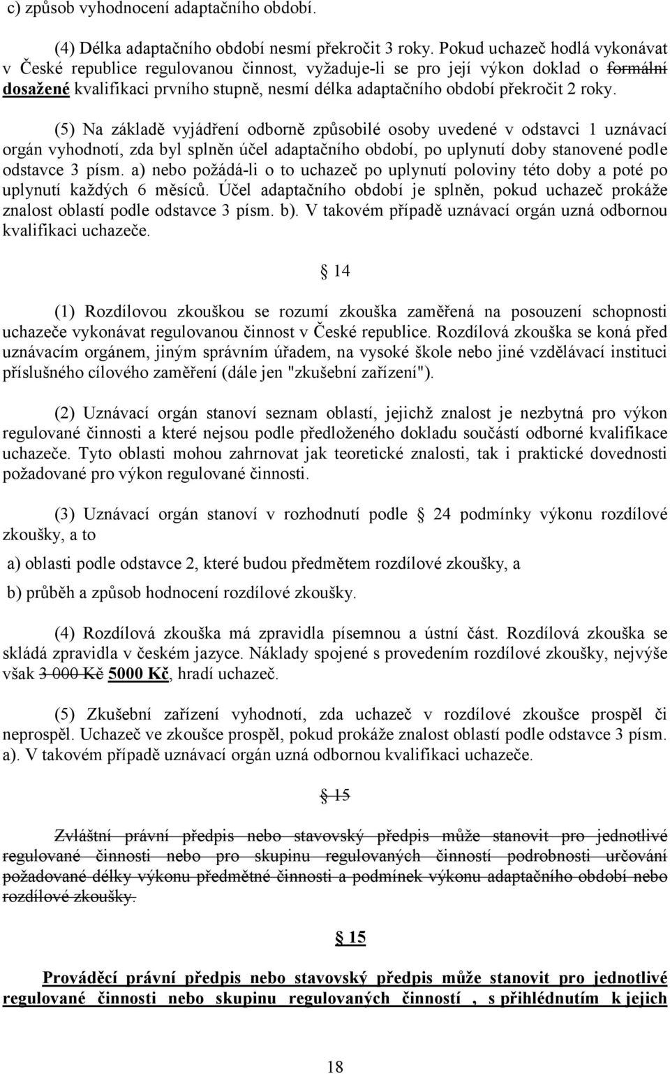 roky. (5) Na základě vyjádření odborně způsobilé osoby uvedené v odstavci 1 uznávací orgán vyhodnotí, zda byl splněn účel adaptačního období, po uplynutí doby stanovené podle odstavce 3 písm.