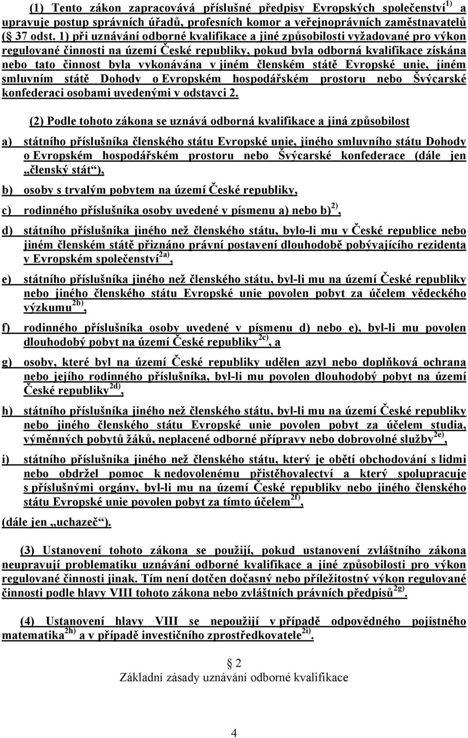 jiném členském státě Evropské unie, jiném smluvním státě Dohody o Evropském hospodářském prostoru nebo Švýcarské konfederaci osobami uvedenými v odstavci 2.