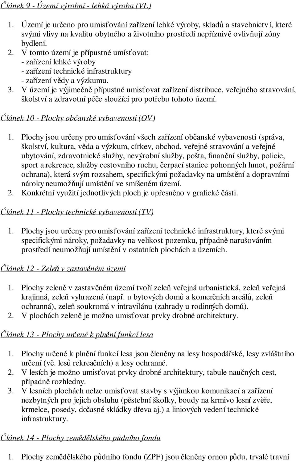 V území je výjimen pípustné umisovat zaízení distribuce, veejného stravování, školství a zdravotní pée sloužící pro potebu tohoto území.