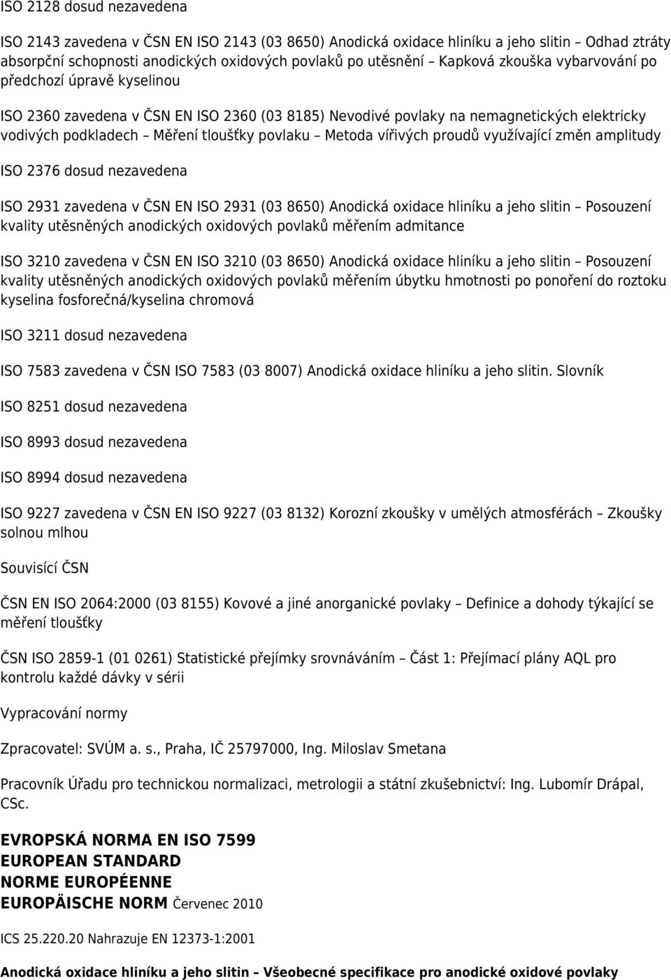 vířivých proudů využívající změn amplitudy ISO 2376 dosud nezavedena ISO 2931 zavedena v ČSN EN ISO 2931 (03 8650) Anodická oxidace hliníku a jeho slitin Posouzení kvality utěsněných anodických