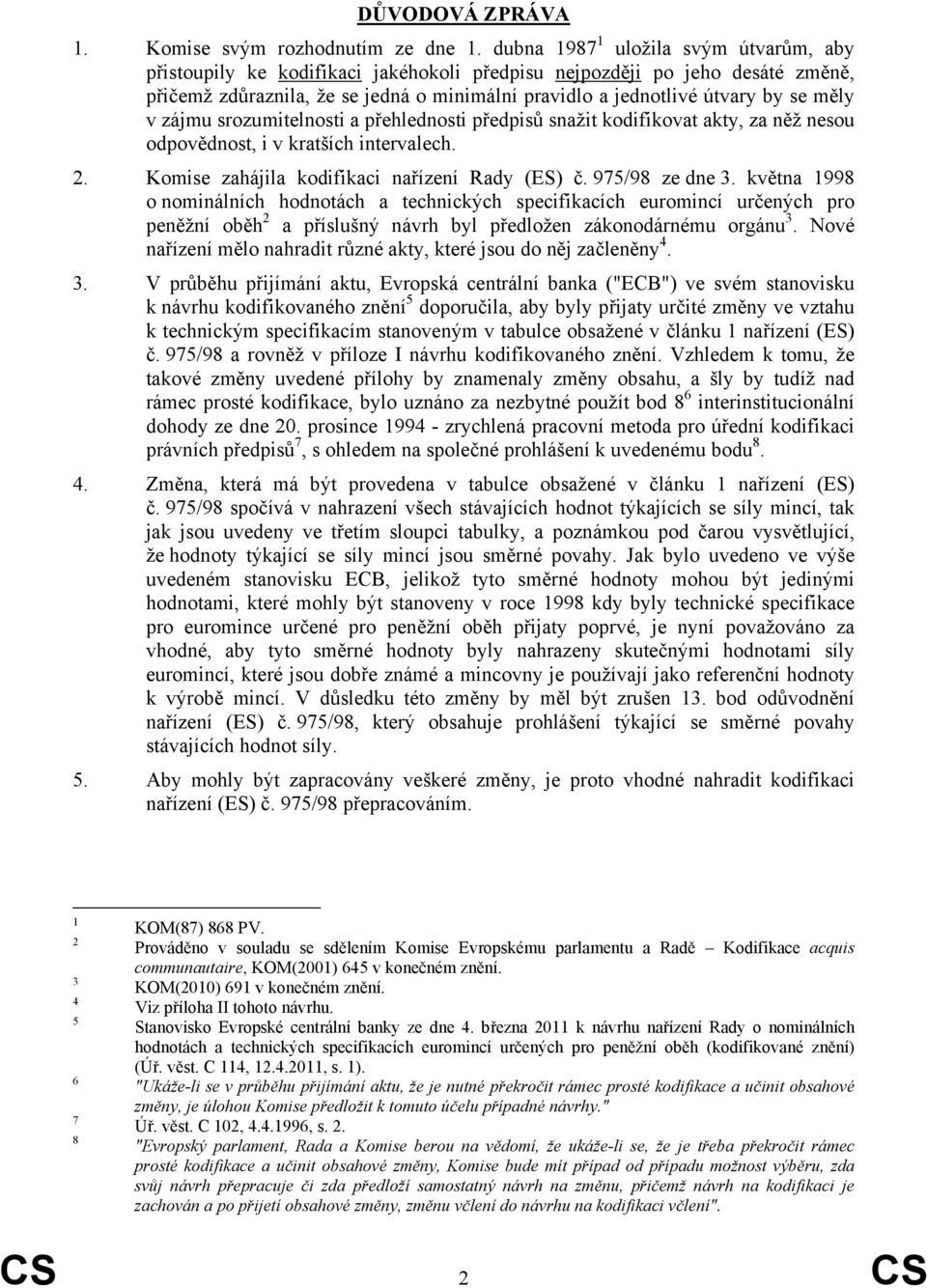 měly v zájmu srozumitelnosti a přehlednosti předpisů snažit kodifikovat akty, za něž nesou odpovědnost, i v kratších intervalech. 2. Komise zahájila kodifikaci nařízení Rady (ES) č. 975/98 ze dne 3.