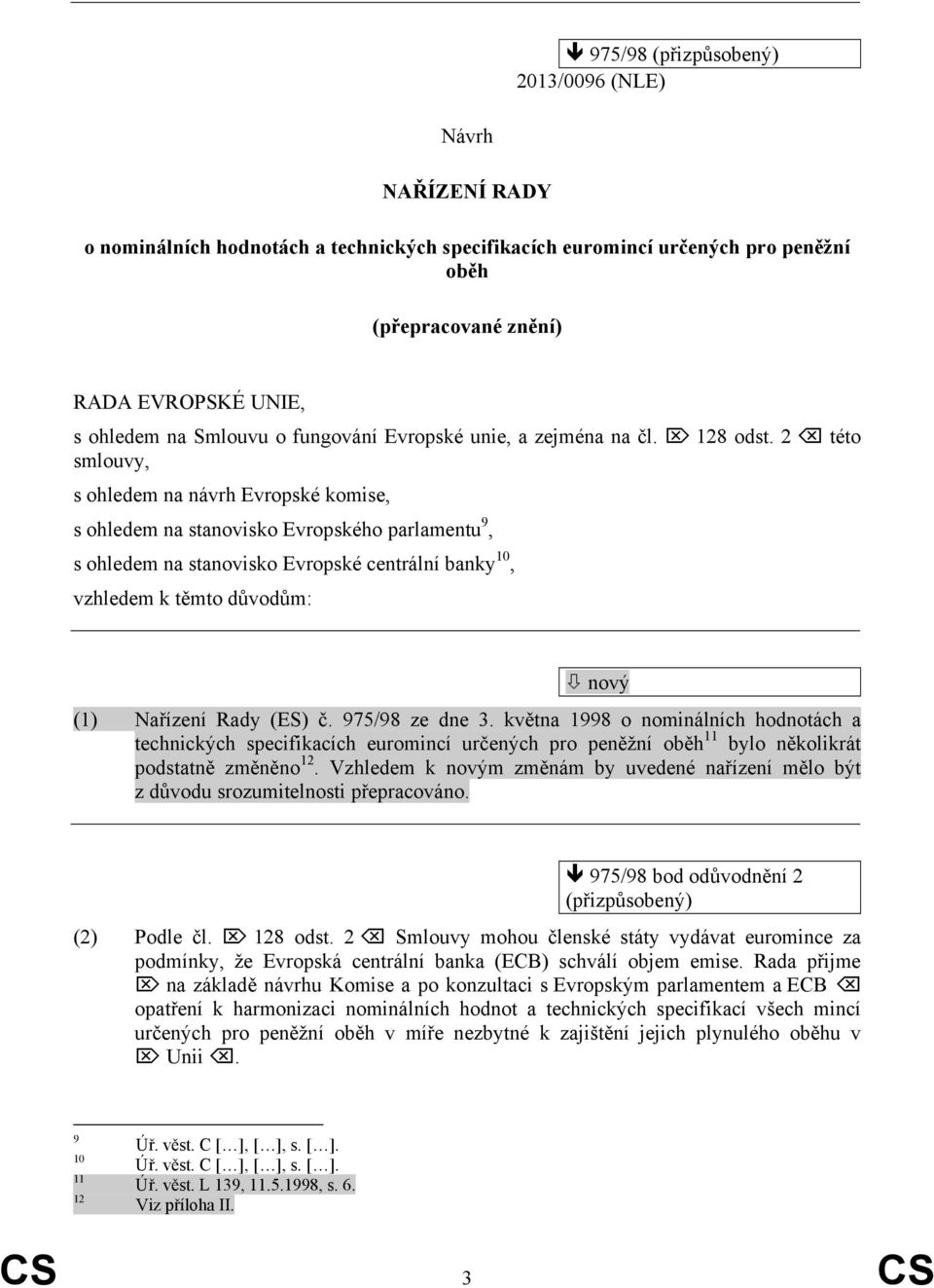 2 této smlouvy, s ohledem na návrh Evropské komise, s ohledem na stanovisko Evropského parlamentu 9, s ohledem na stanovisko Evropské centrální banky 10, vzhledem k těmto důvodům: nový (1) Nařízení