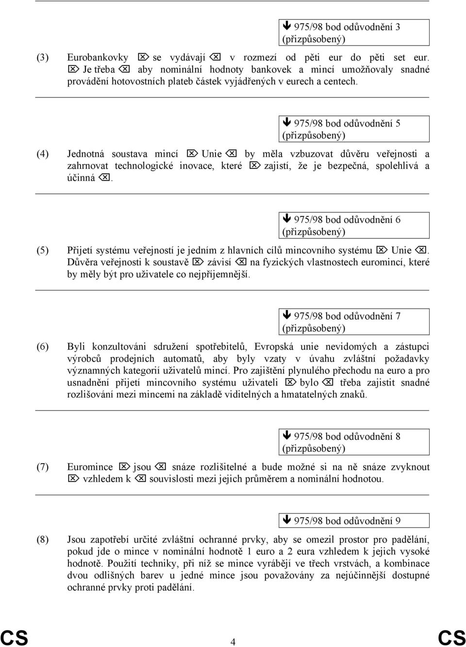 975/98 bod odůvodnění 5 (4) Jednotná soustava mincí Unie by měla vzbuzovat důvěru veřejnosti a zahrnovat technologické inovace, které zajistí, že je bezpečná, spolehlivá a účinná.