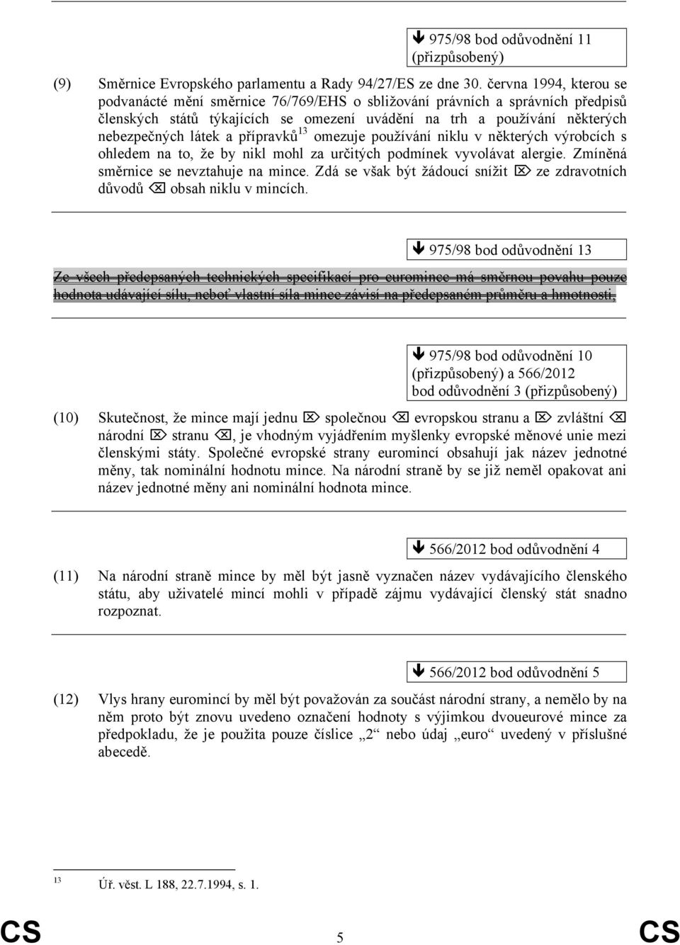 přípravků 13 omezuje používání niklu v některých výrobcích s ohledem na to, že by nikl mohl za určitých podmínek vyvolávat alergie. Zmíněná směrnice se nevztahuje na mince.