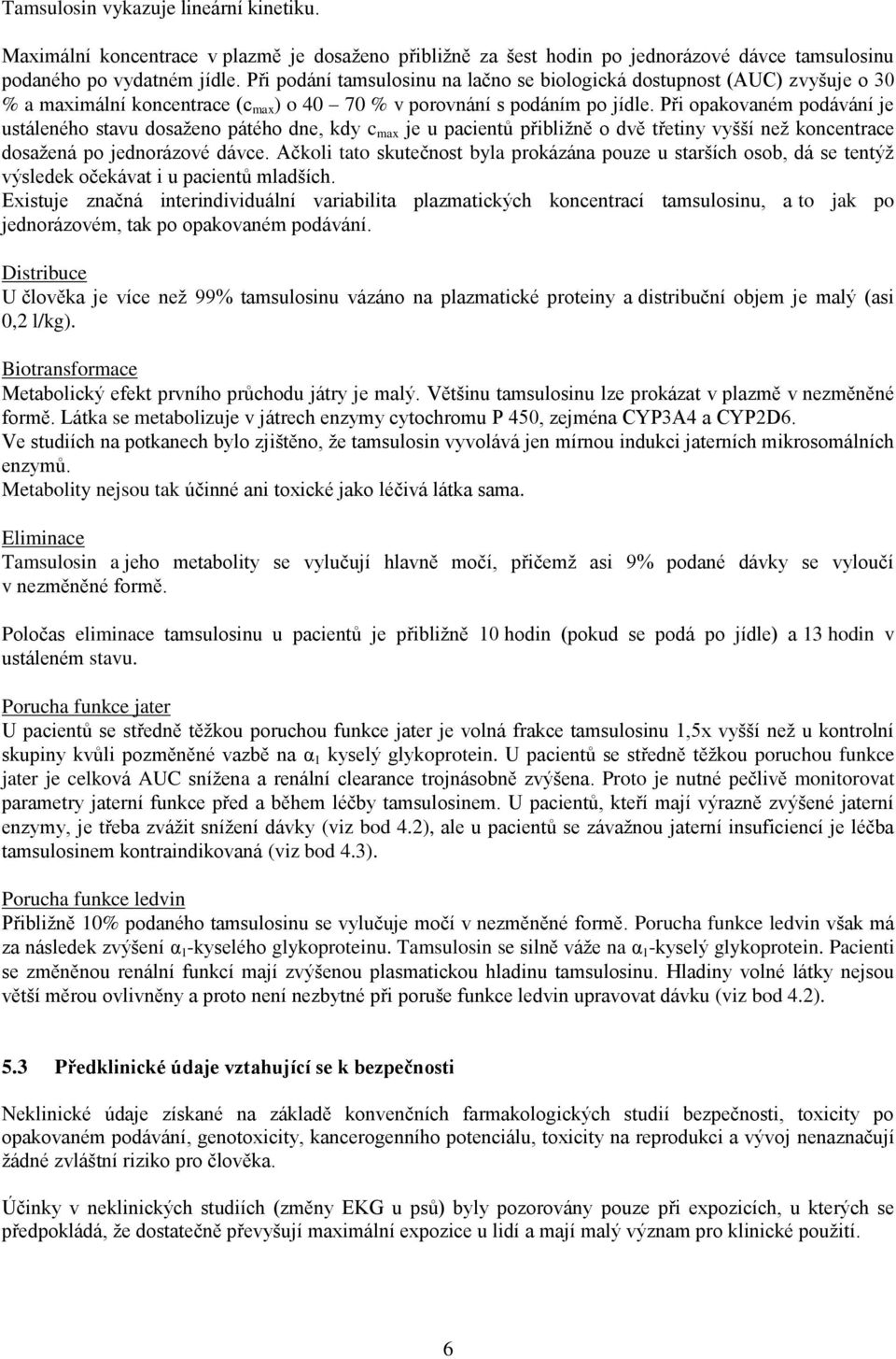 Při opakovaném podávání je ustáleného stavu dosaženo pátého dne, kdy c max je u pacientů přibližně o dvě třetiny vyšší než koncentrace dosažená po jednorázové dávce.