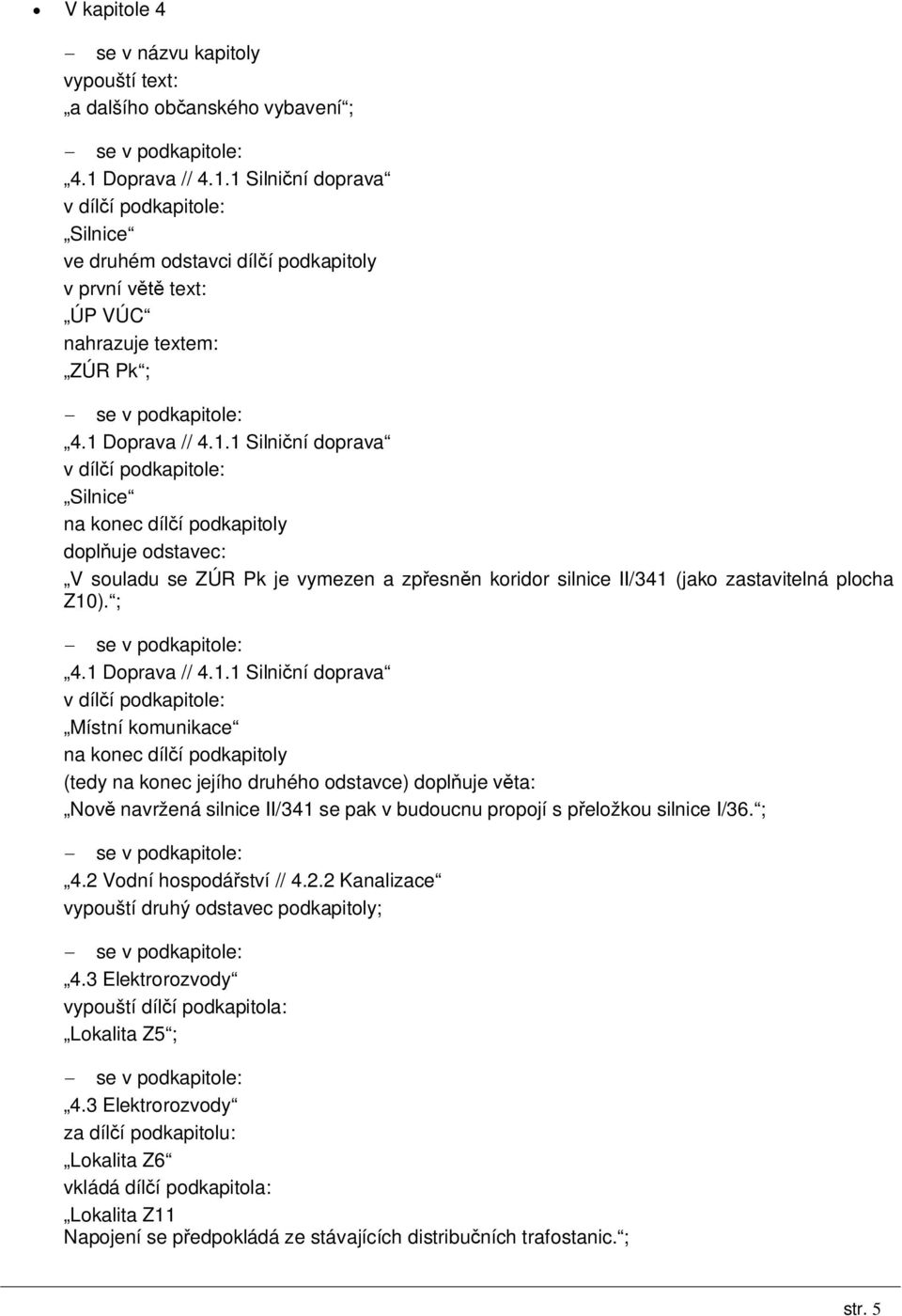 1 Silniční doprava v dílčí podkapitole: Silnice ve druhém odstavci dílčí podkapitoly v první větě text: ÚP VÚC nahrazuje textem: ZÚR Pk ; : 4.