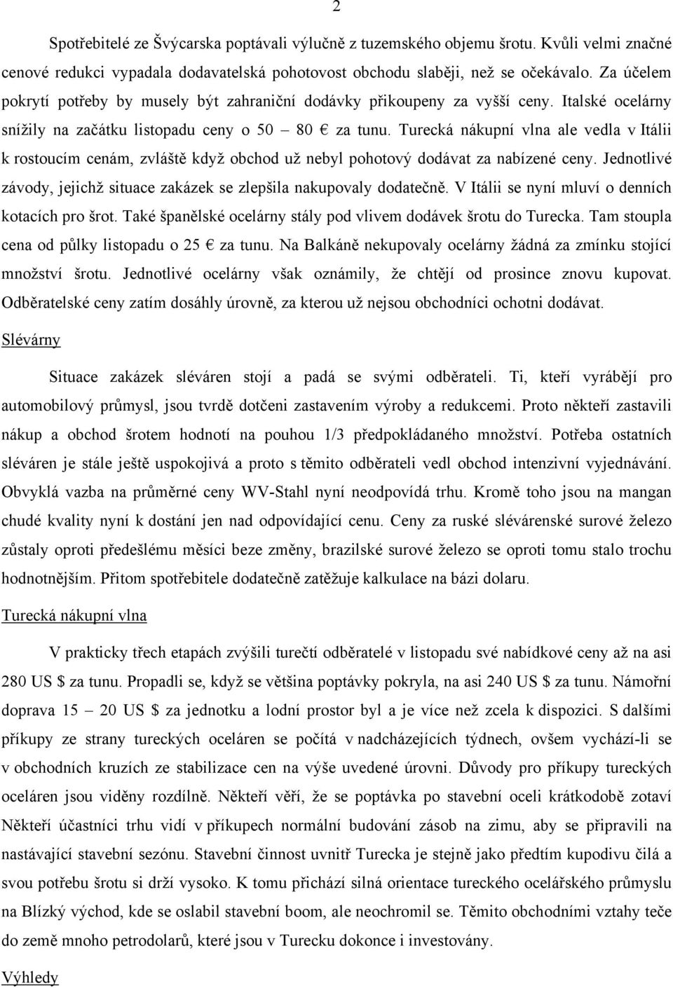 Turecká nákupní vlna ale vedla v Itálii k rostoucím cenám, zvláště když obchod už nebyl pohotový dodávat za nabízené ceny. Jednotlivé závody, jejichž situace zakázek se zlepšila nakupovaly dodatečně.