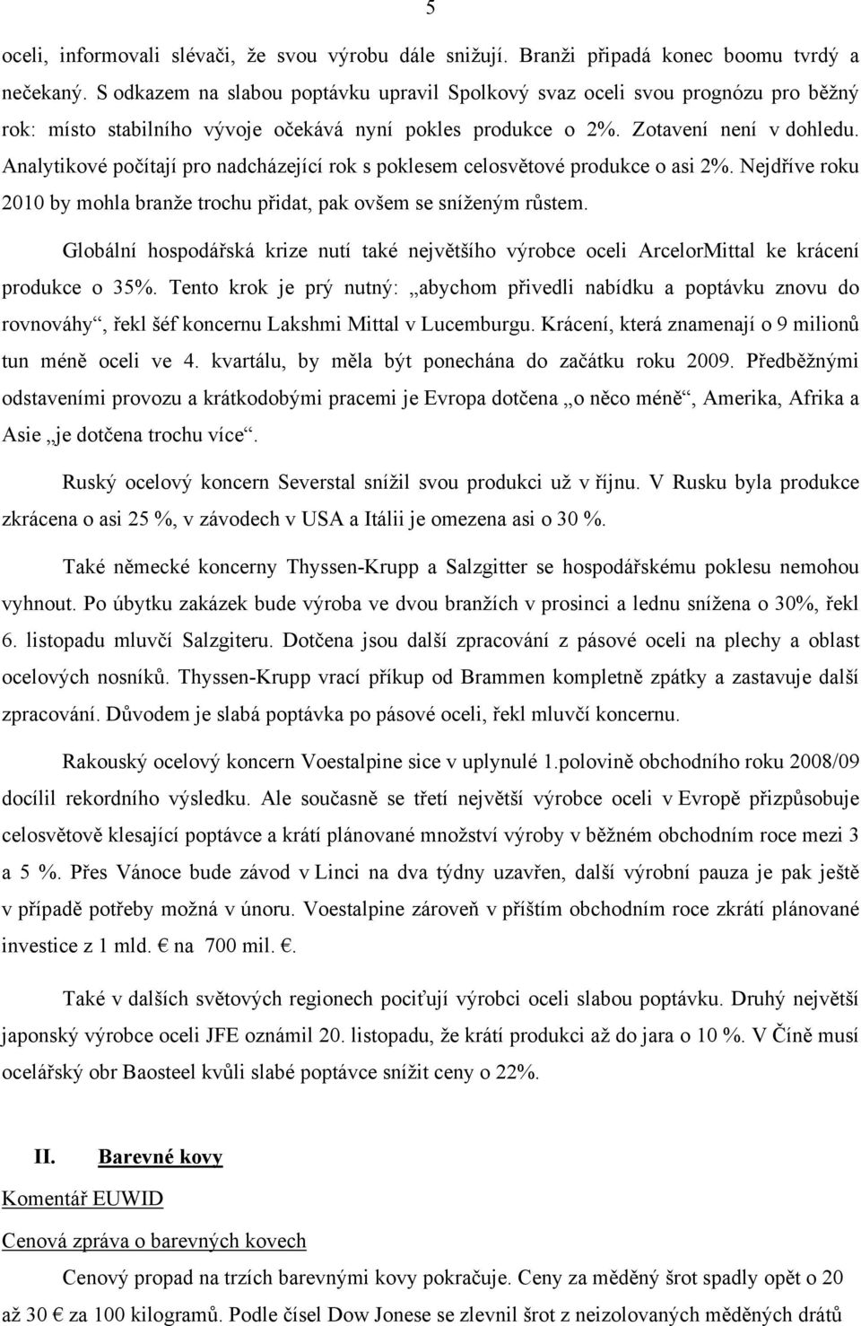 Analytikové počítají pro nadcházející rok s poklesem celosvětové produkce o asi 2%. Nejdříve roku 2010 by mohla branže trochu přidat, pak ovšem se sníženým růstem.