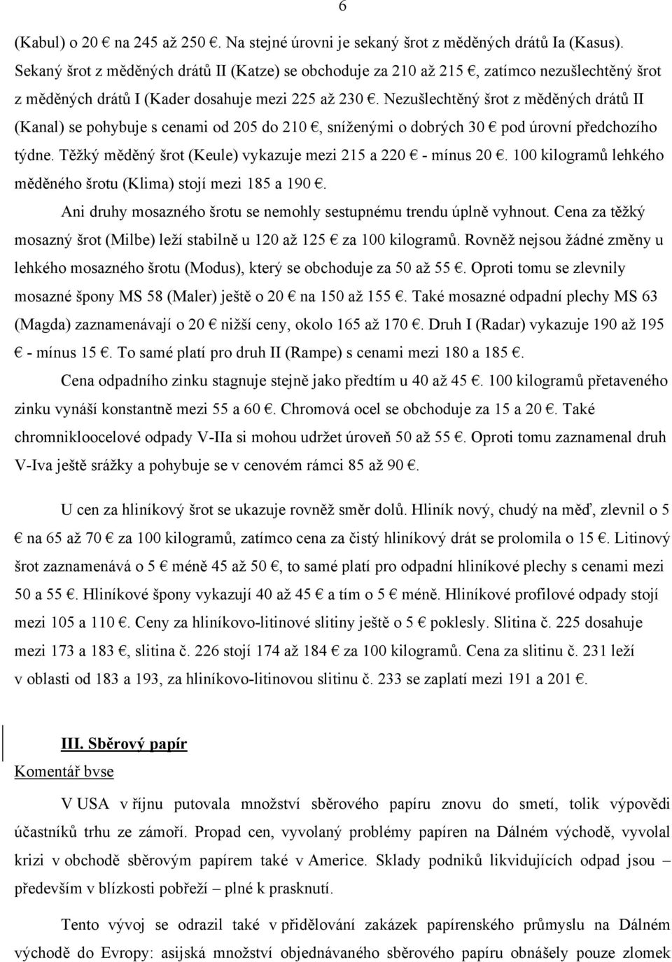 Nezušlechtěný šrot z měděných drátů II (Kanal) se pohybuje s cenami od 205 do 210, sníženými o dobrých 30 pod úrovní předchozího týdne. Těžký měděný šrot (Keule) vykazuje mezi 215 a 220 - mínus 20.