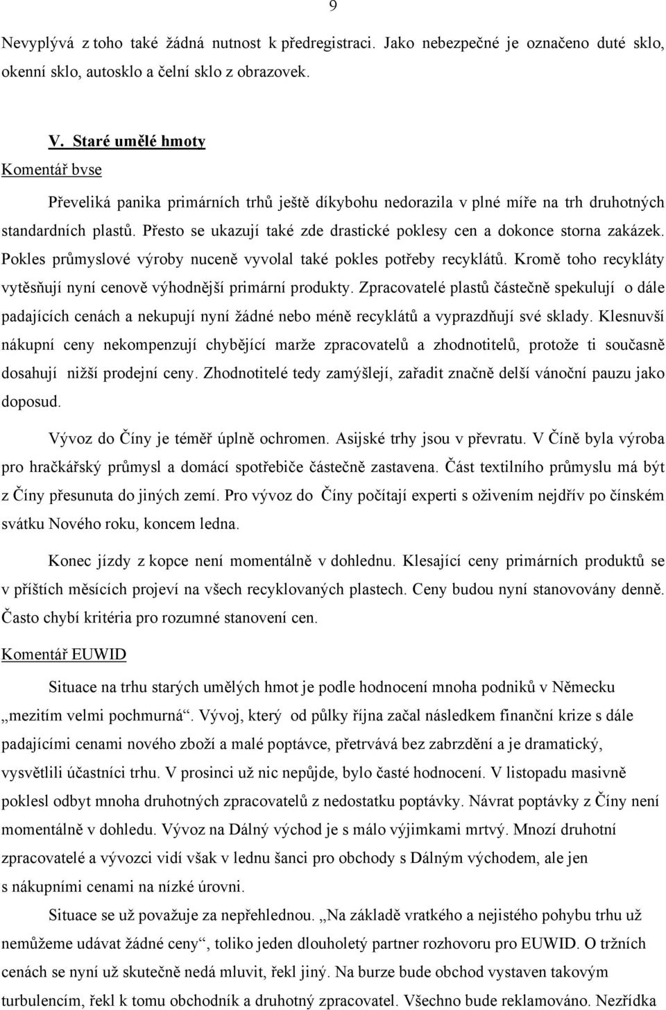 Přesto se ukazují také zde drastické poklesy cen a dokonce storna zakázek. Pokles průmyslové výroby nuceně vyvolal také pokles potřeby recyklátů.