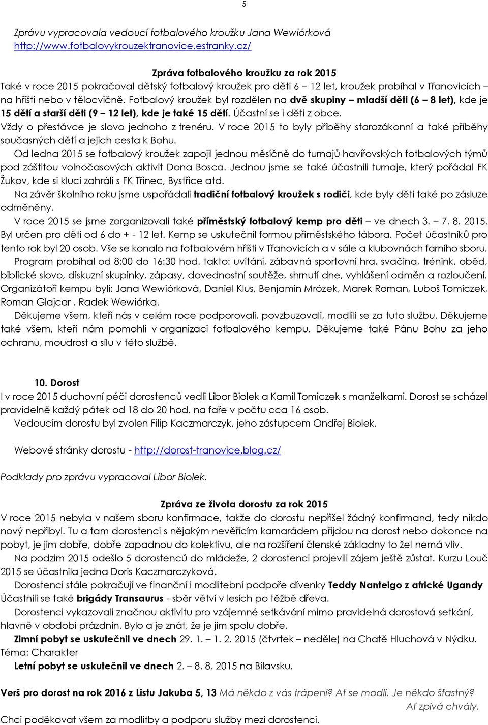 Fotbalový kroužek byl rozdělen na dvě skupiny mladší děti (6 8 let), kde je 15 dětí a starší děti (9 12 let), kde je také 15 dětí. Účastní se i děti z obce.