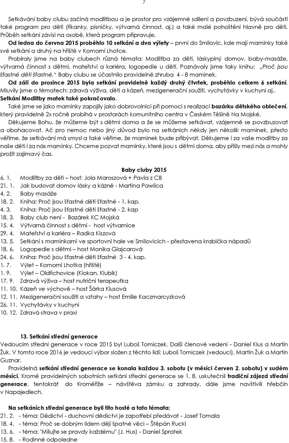 Od ledna do června 2015 proběhlo 10 setkání a dva výlety první do Smilovic, kde mají maminky také své setkání a druhý na hřiště v Komorní Lhotce.