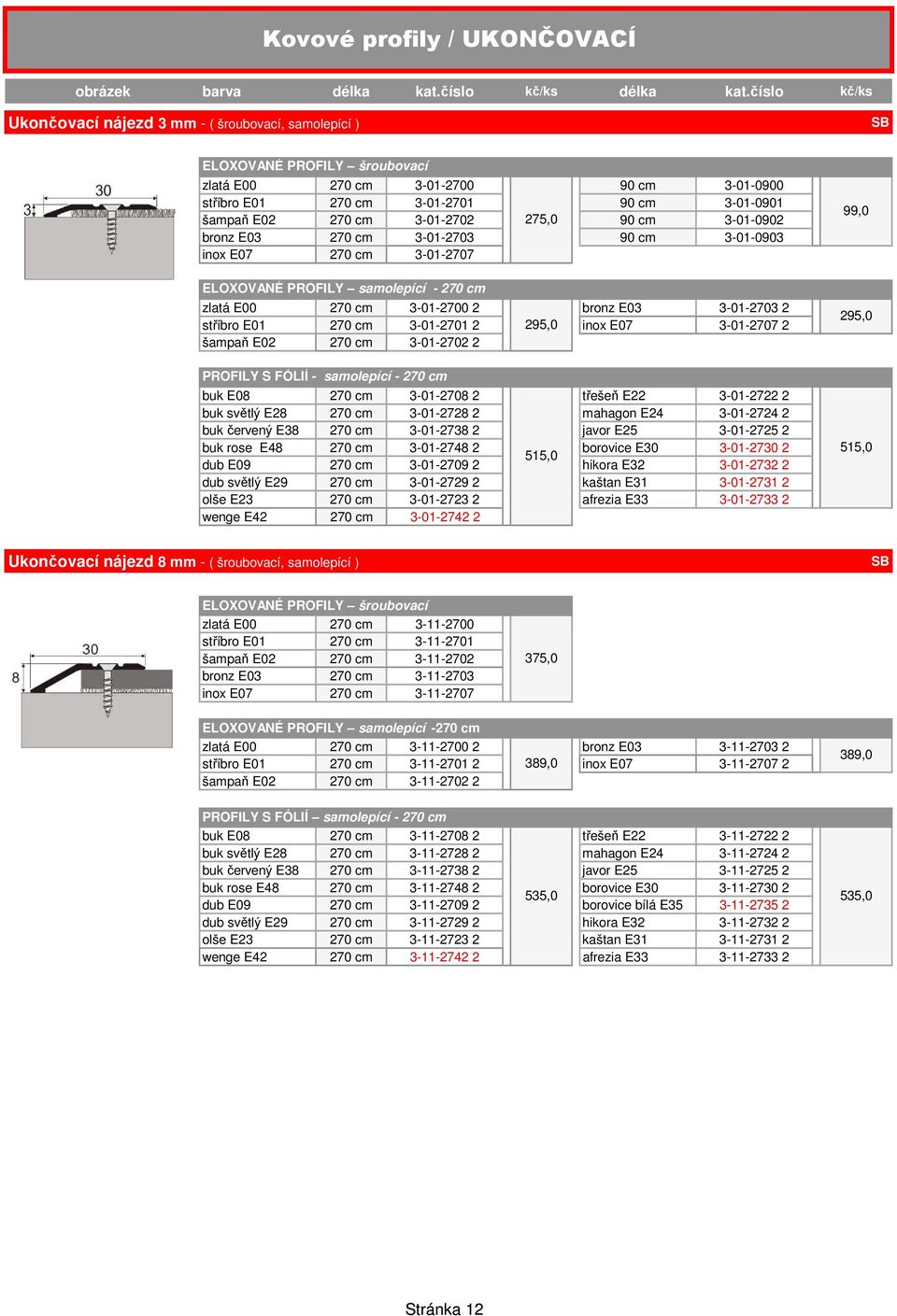 3-01-2701 2 295,0 inox E07 3-01-2707 2 šampaň E02 270 cm 3-01-2702 2 PROFILY S FÓLIÍ - samolepící - 270 cm buk E08 270 cm 3-01-2708 2 třešeň E22 3-01-2722 2 buk světlý E28 270 cm 3-01-2728 2 mahagon