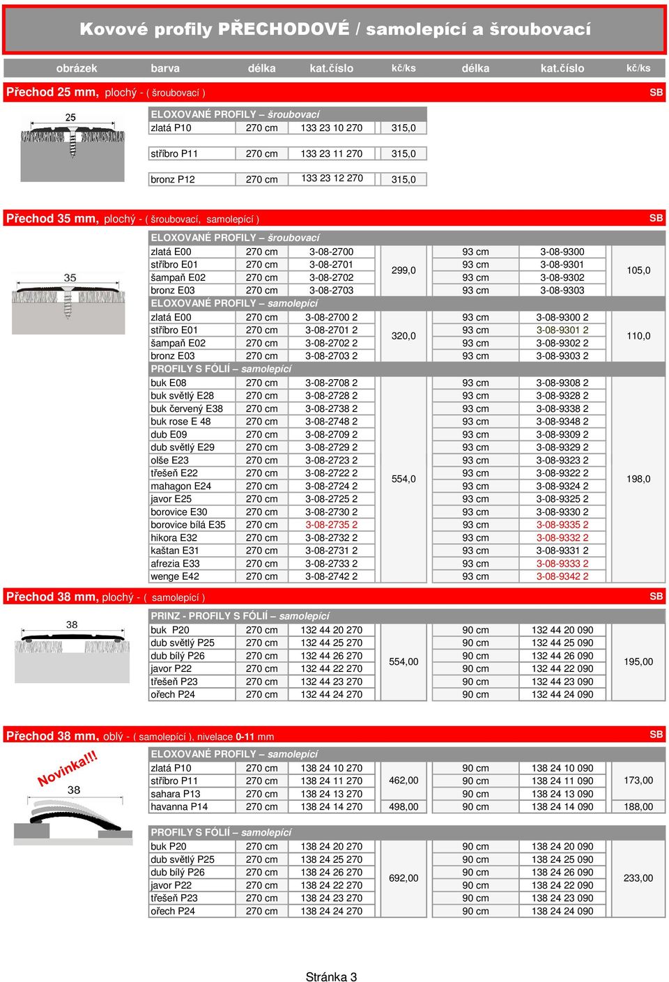 105,0 bronz E03 270 cm 3-08-2703 93 cm 3-08-9303 ELOXOVANÉ PROFILY samolepící zlatá E00 270 cm 3-08-2700 2 93 cm 3-08-9300 2 stříbro E01 270 cm 3-08-2701 2 93 cm 3-08-9301 2 320,0 šampaň E02 270 cm