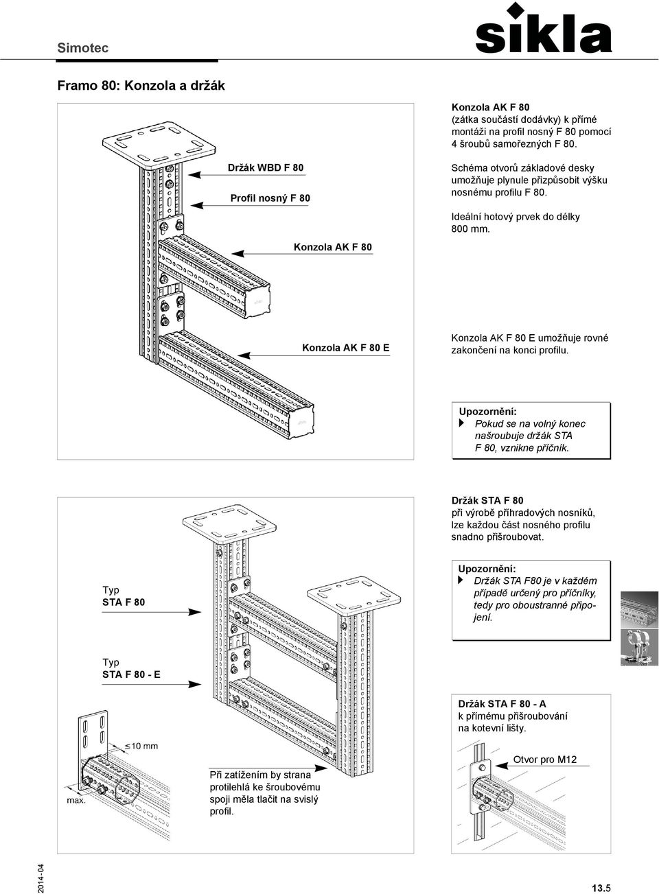 Konzola AK F 80 E Konzola AK F 80 E umožňuje rovné zakončení na konci profilu. Upozornění: a Pokud se na volný konec našroubuje držák STA F 80, vznikne příčník.