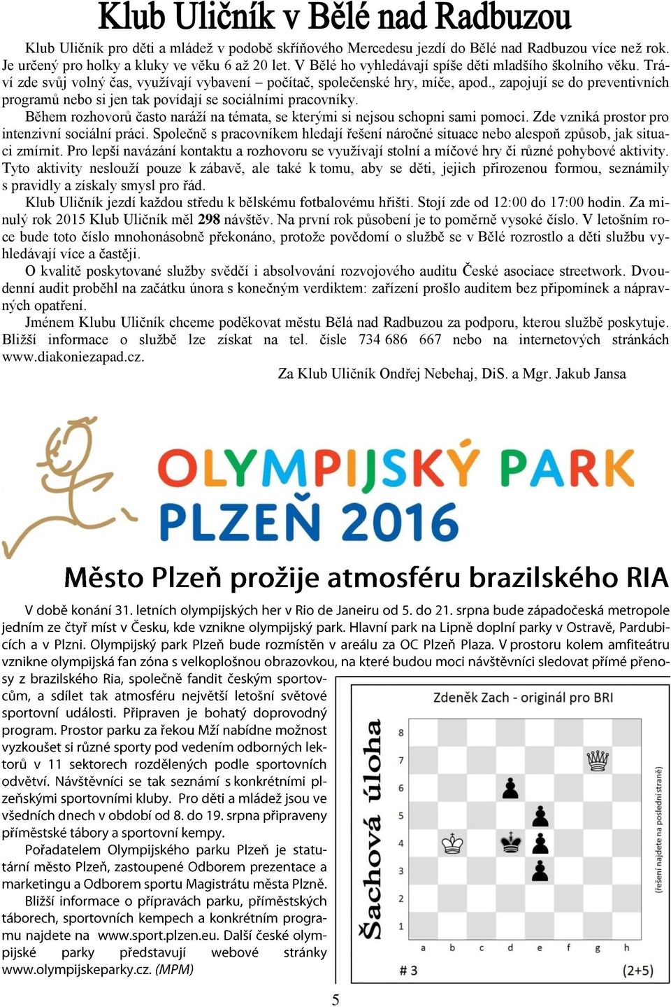 , zapojují se do preventivních programů nebo si jen tak povídají se sociálními pracovníky. Během rozhovorů často naráží na témata, se kterými si nejsou schopni sami pomoci.