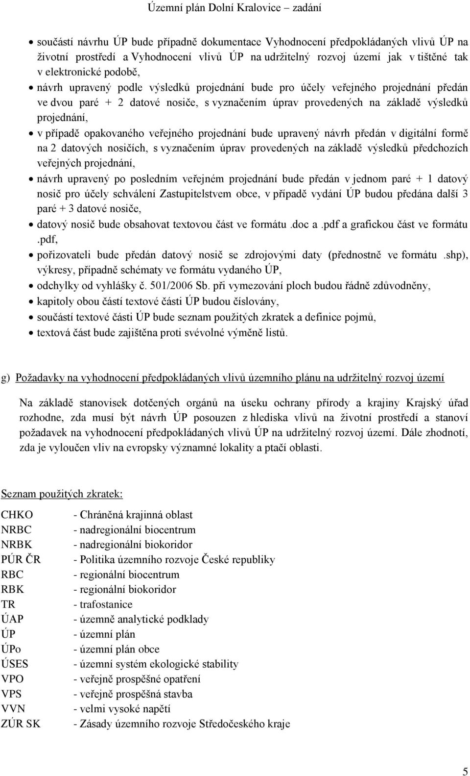 veřejného projednání bude upravený návrh předán v digitální formě na 2 datových nosičích, s vyznačením úprav provedených na základě výsledků předchozích veřejných projednání, návrh upravený po