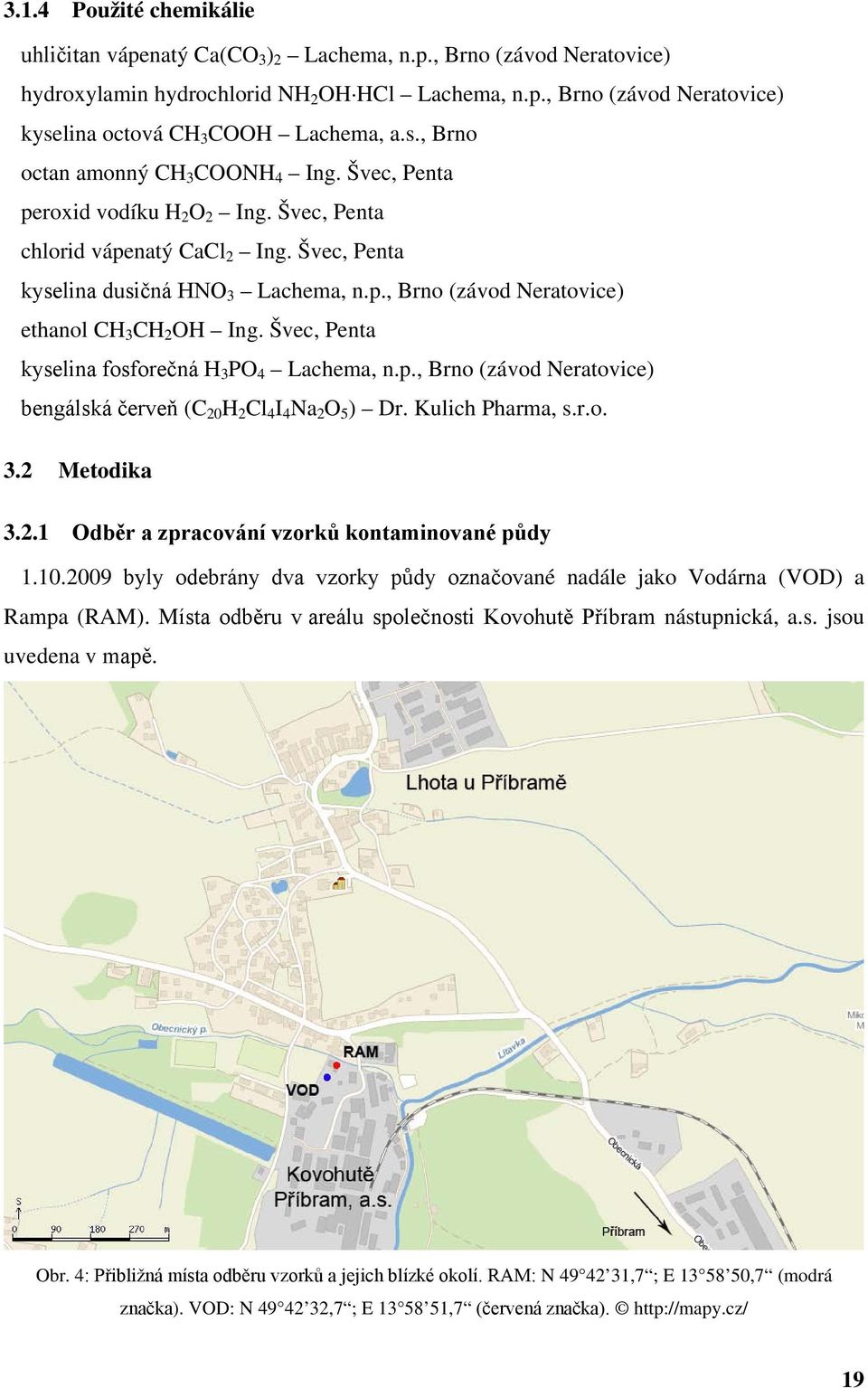 Švec, Penta kyselina fosforečná H 3 PO 4 Lachema, n.p., Brno (závod Neratovice) bengálská červeň (C 20 H 2 Cl 4 I 4 Na 2 O 5 ) Dr. Kulich Pharma, s.r.o. 3.2 Metodika 3.2.1 Odběr a zpracování vzorků kontaminované půdy 1.