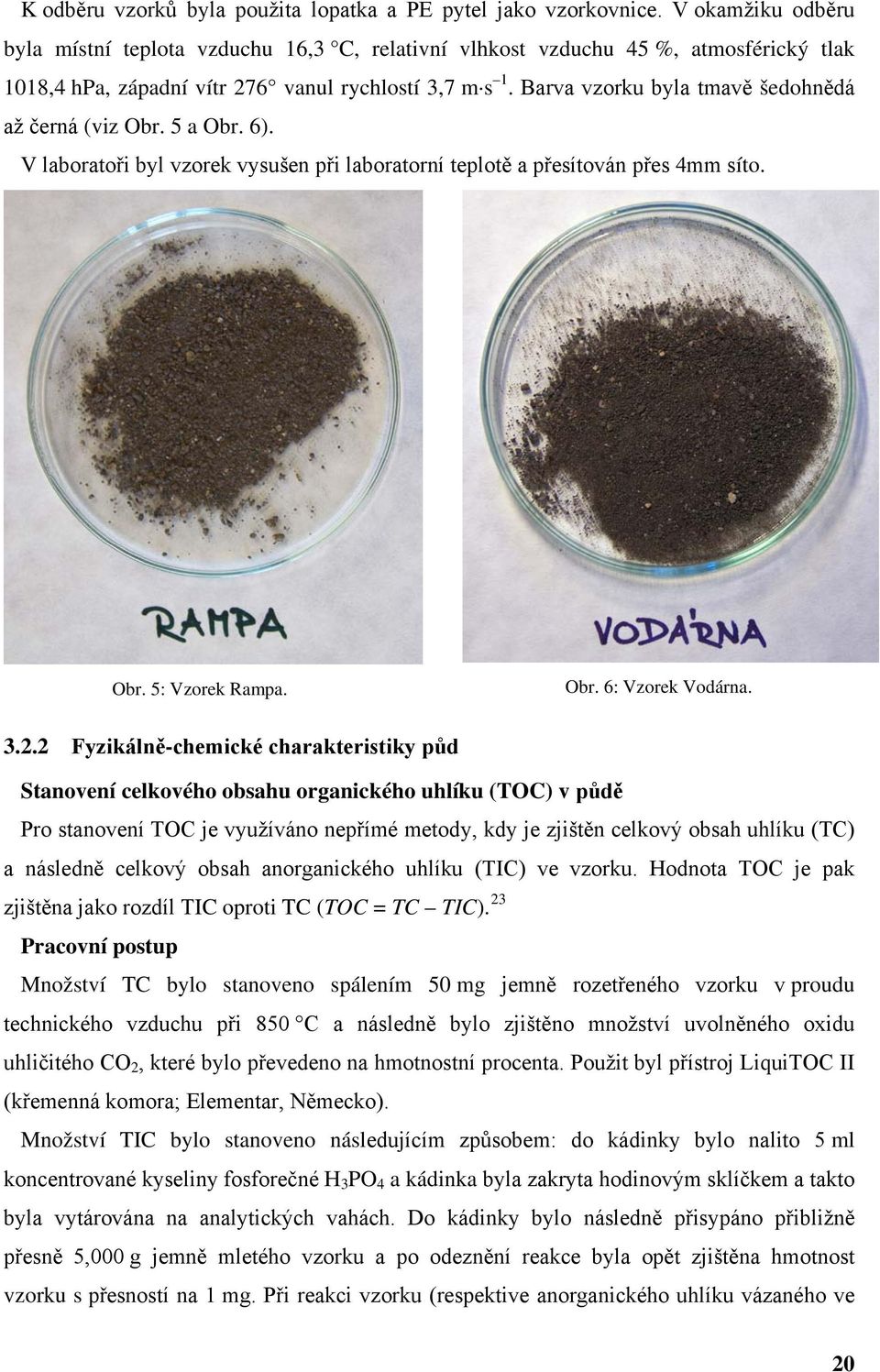 Barva vzorku byla tmavě šedohnědá až černá (viz Obr. 5 a Obr. 6). V laboratoři byl vzorek vysušen při laboratorní teplotě a přesítován přes 4mm síto. Obr. 5: Vzorek Rampa. Obr. 6: Vzorek Vodárna. 3.2.