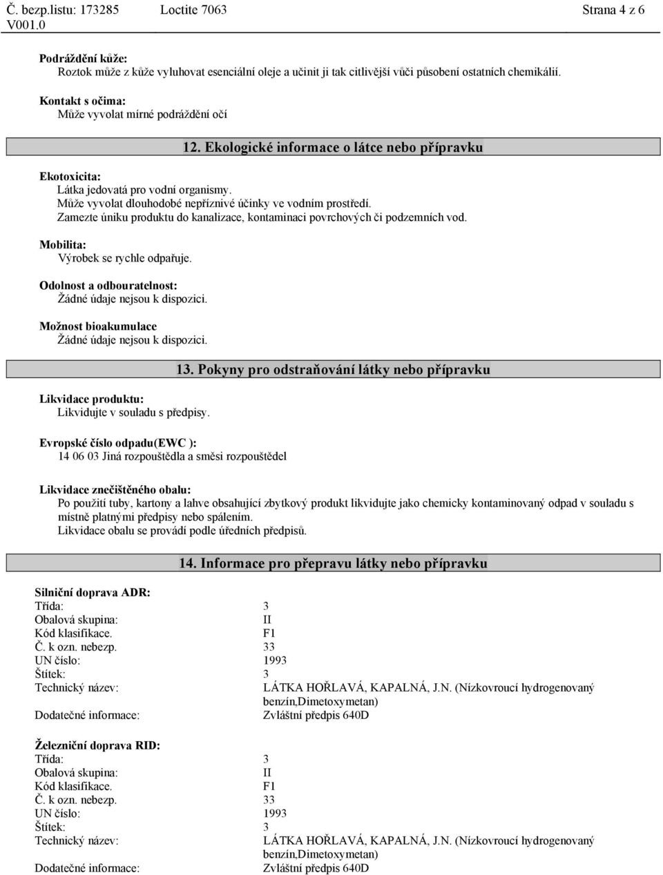 Může vyvolat dlouhodobé nepříznivé účinky ve vodním prostředí. Zamezte úniku produktu do kanalizace, kontaminaci povrchových či podzemních vod. Mobilita: Výrobek se rychle odpařuje.