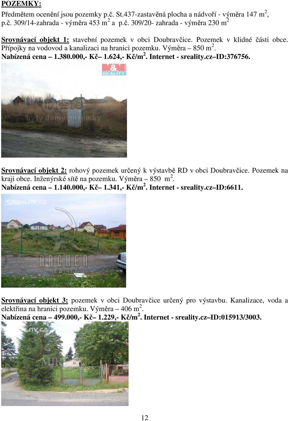 Srovnávací objekt 2: rohový pozemek určený k výstavbě RD v obci Doubravčice. Pozemek na kraji obce. Inženýrské sítě na pozemku. Výměra 850 m 2. Nabízená cena 1.140.000,- Kč 1.341,- Kč/m 2.