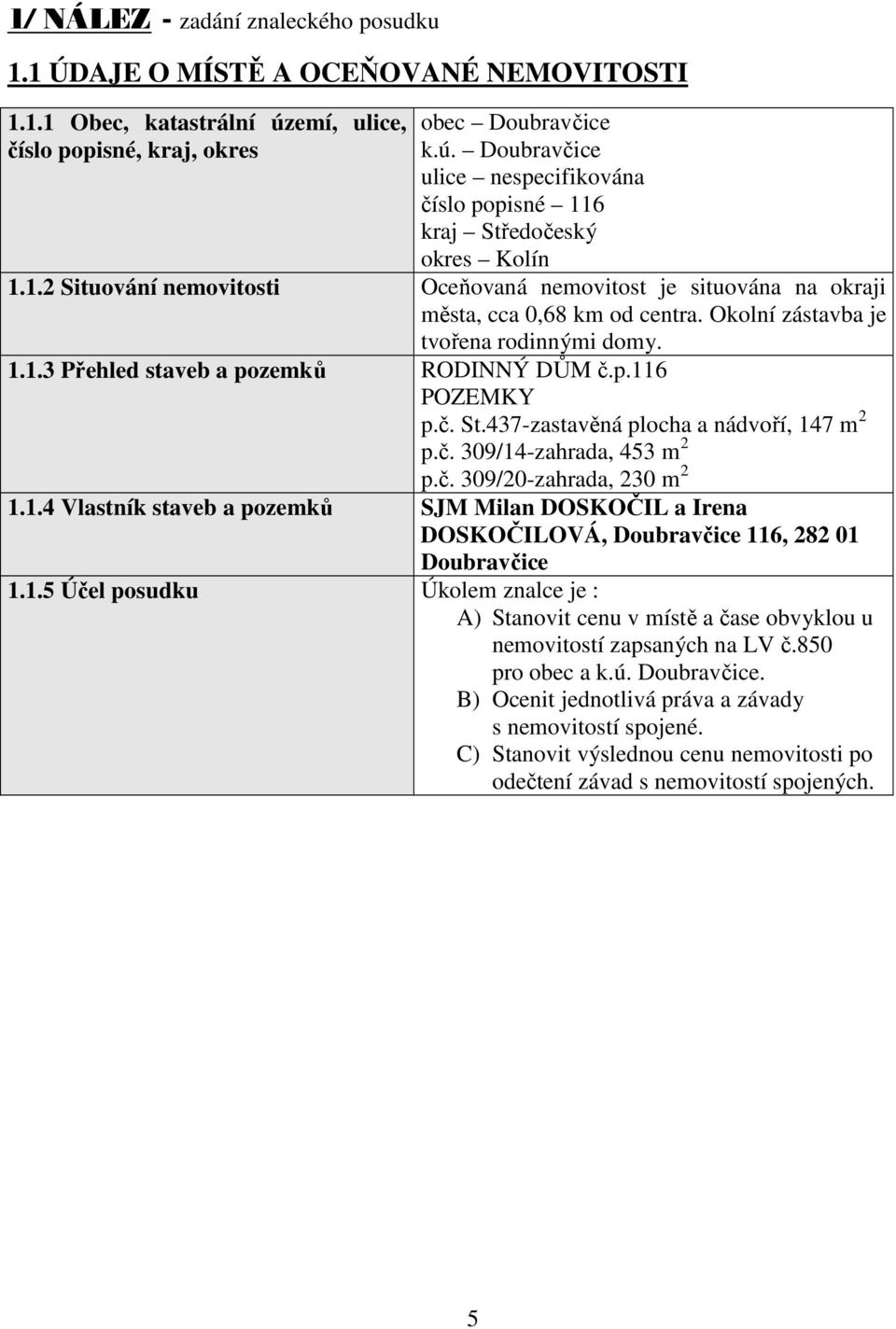 č. St.437-zastavěná plocha a nádvoří, 147 m 2 p.č. 309/14-zahrada, 453 m 2 p.č. 309/20-zahrada, 230 m 2 1.1.4 Vlastník staveb a pozemků SJM Milan DOSKOČIL a Irena DOSKOČILOVÁ, Doubravčice 116, 282 01 Doubravčice 1.