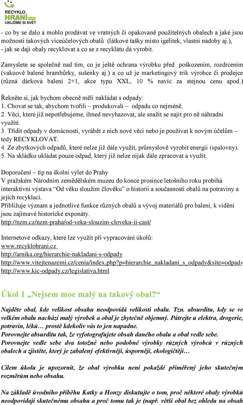 ) a co už je marketingový trik výrobce či prodejce (různá dárková balení 2+1, akce typu XXL, 10 % navíc za stejnou cenu apod.) Řekněte si, jak bychom obecně měli nakládat s odpady: 1.