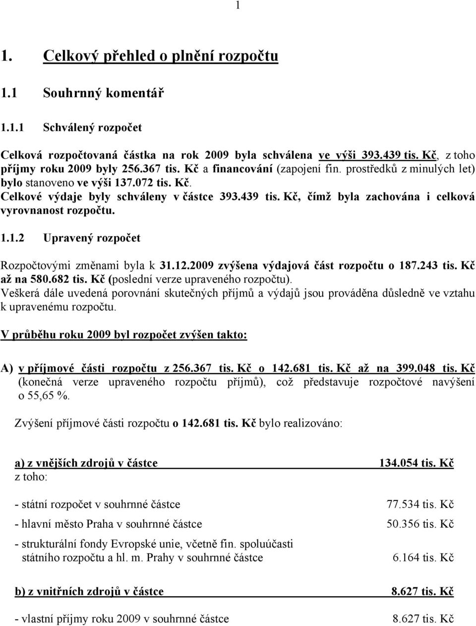 Kč, čímž byla zachována i celková vyrovnanost rozpočtu. 1.1.2 Upravený rozpočet Rozpočtovými změnami byla k 31.12.2009 zvýšena výdajová část rozpočtu o 187.243 tis. Kč až na 580.682 tis.