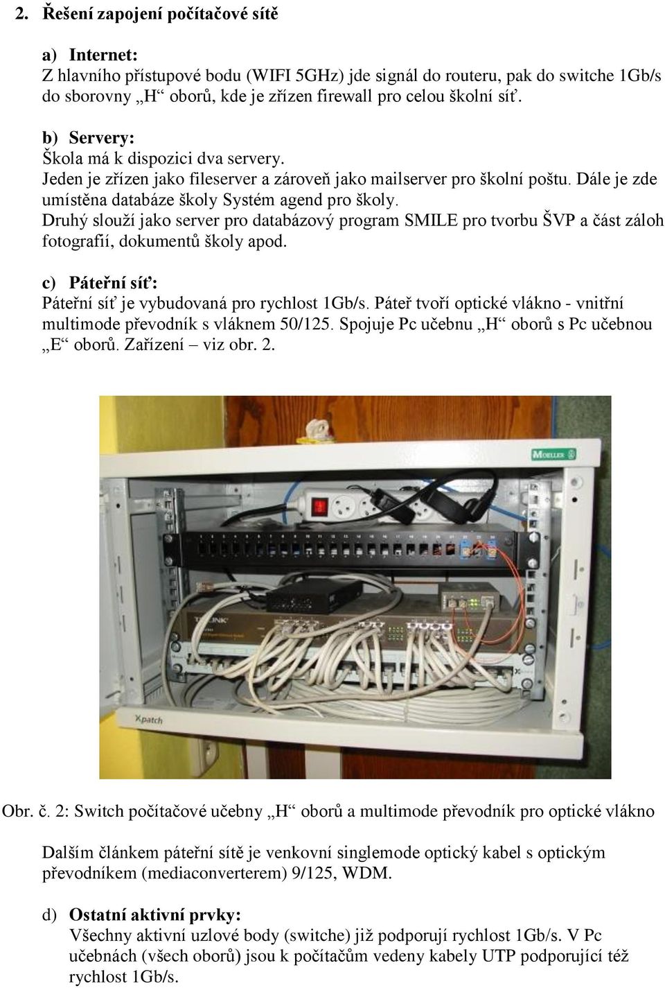 Druhý slouží jako server pro databázový program SMILE pro tvorbu ŠVP a část záloh fotografií, dokumentů školy apod. c) Páteřní síť: Páteřní síť je vybudovaná pro rychlost 1Gb/s.