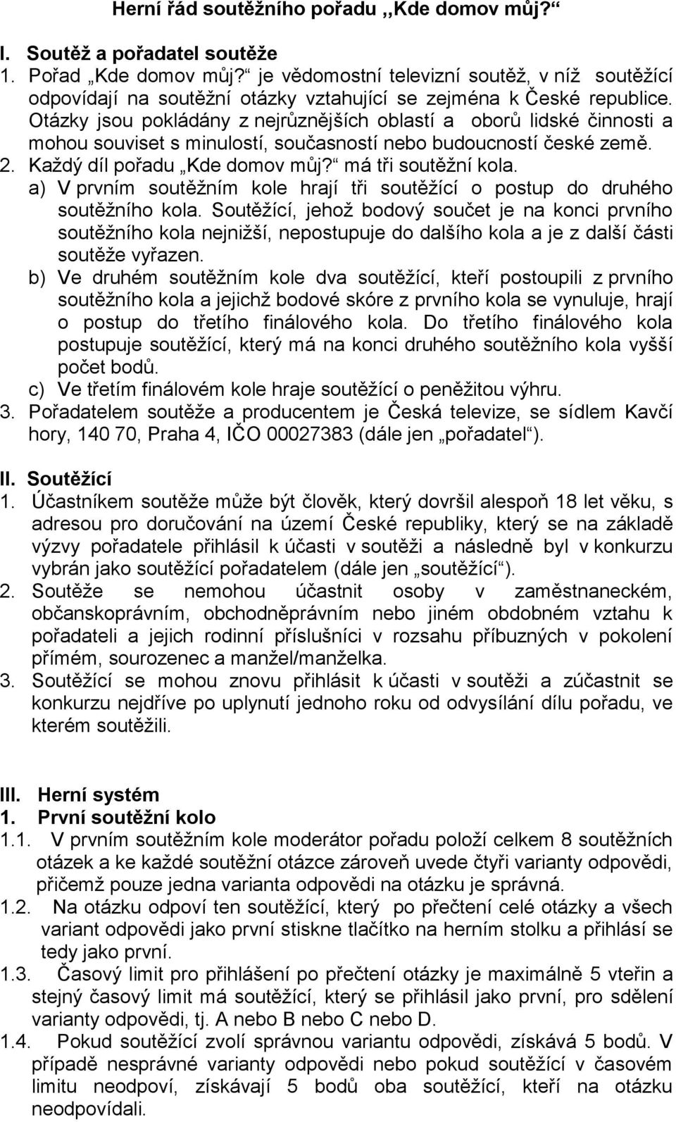 Otázky jsou pokládány z nejrůznějších oblastí a oborů lidské činnosti a mohou souviset s minulostí, současností nebo budoucností české země. 2. Každý díl pořadu Kde domov můj? má tři soutěžní kola.