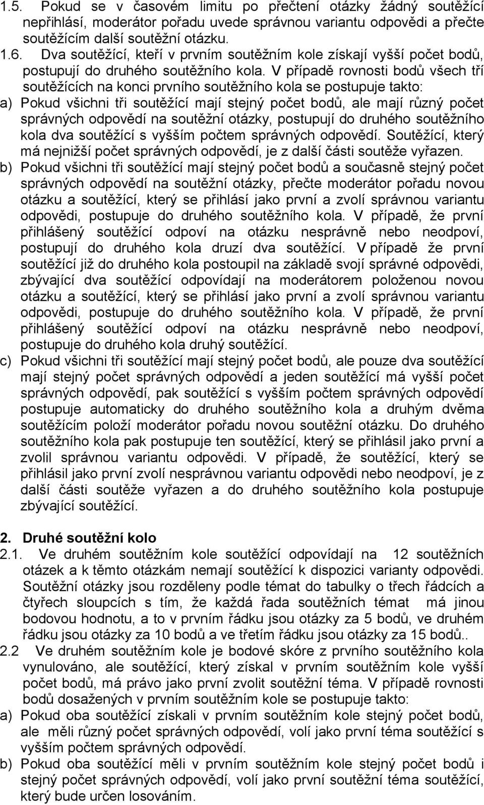 V případě rovnosti bodů všech tří soutěžících na konci prvního soutěžního kola se postupuje takto: a) Pokud všichni tři soutěžící mají stejný počet bodů, ale mají různý počet správných odpovědí na