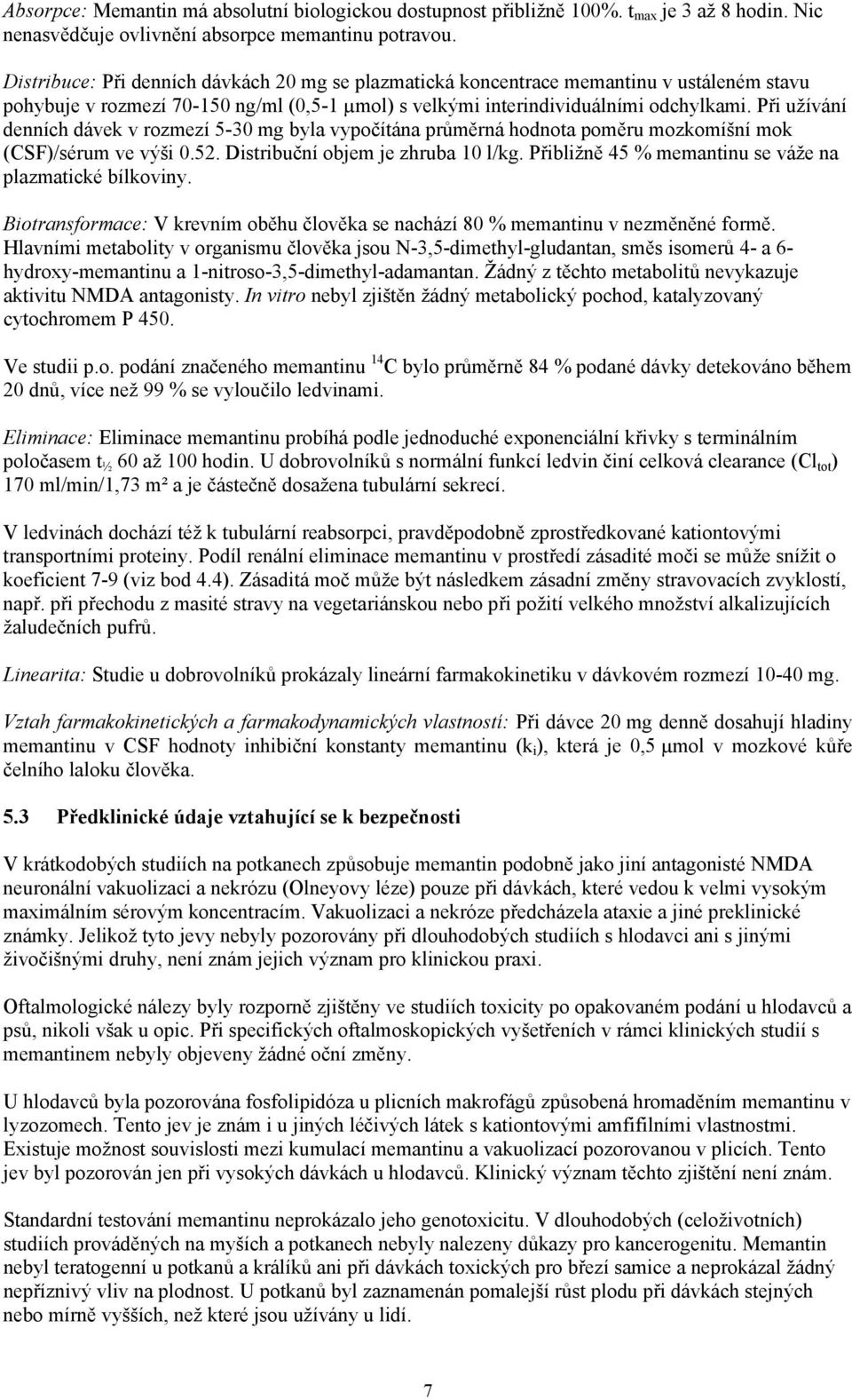 Při užívání denních dávek v rozmezí 5-30 mg byla vypočítána průměrná hodnota poměru mozkomíšní mok (CSF)/sérum ve výši 0.52. Distribuční objem je zhruba 10 l/kg.