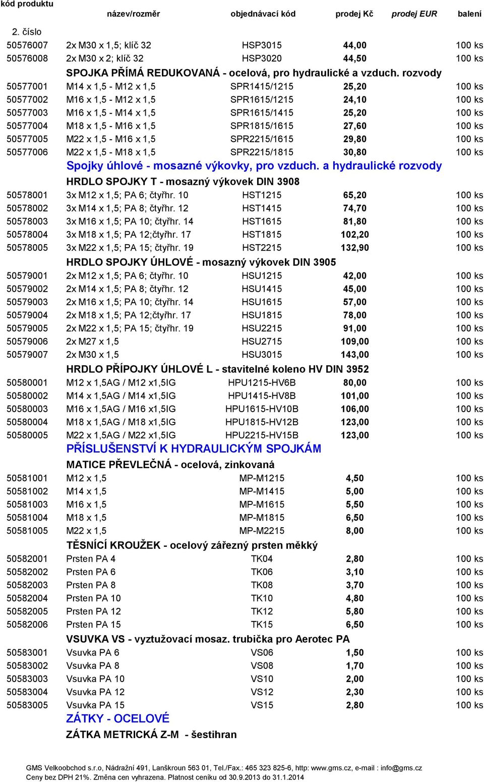 M16 x 1,5 SPR1815/1615 27,60 100 ks 50577005 M22 x 1,5 - M16 x 1,5 SPR2215/1615 29,80 100 ks 50577006 M22 x 1,5 - M18 x 1,5 SPR2215/1815 30,80 100 ks Spojky úhlové - mosazné výkovky, pro vzduch.