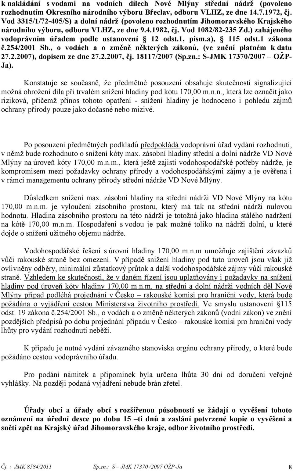 ) zahájeného vodoprávním úřadem podle ustanovení 12 odst.1, písm.a), 115 odst.1 zákona č.254/2001 Sb., o vodách a o změně některých zákonů, (ve znění platném k datu 27.2.2007), dopisem ze dne 27.2.2007, čj.