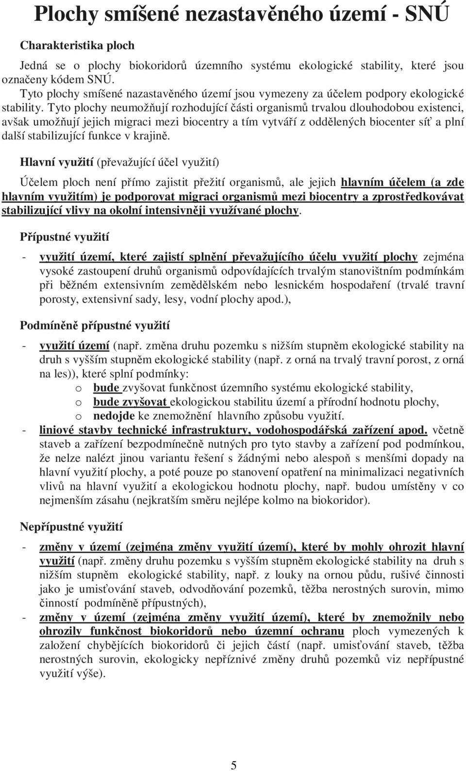 Tyto plochy neumožňují rozhodující části organismů trvalou dlouhodobou existenci, avšak umožňují jejich migraci mezi biocentry a tím vytváří z oddělených biocenter síť a plní další stabilizující