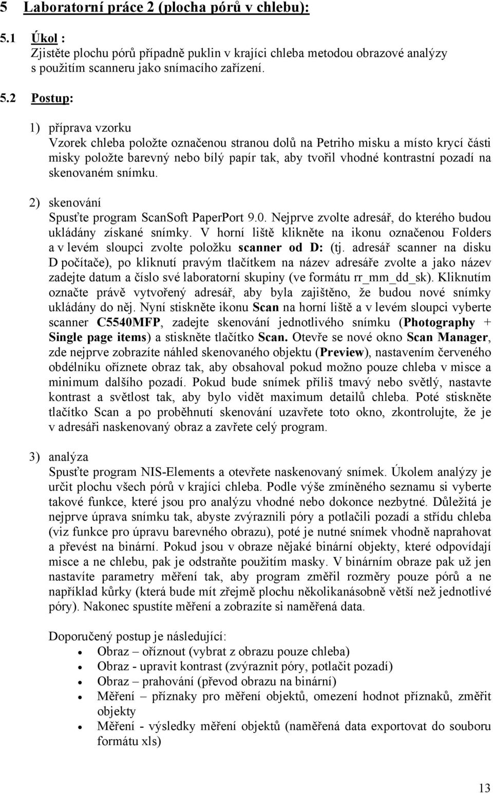 2 Postup: 1) příprava vzorku Vzorek chleba položte označenou stranou dolů na Petriho misku a místo krycí části misky položte barevný nebo bílý papír tak, aby tvořil vhodné kontrastní pozadí na