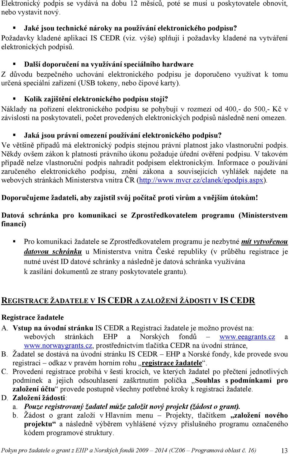 Další doporučení na využívání speciálního hardware Z důvodu bezpečného uchování elektronického podpisu je doporučeno využívat k tomu určená speciální zařízení (USB tokeny, nebo čipové karty).