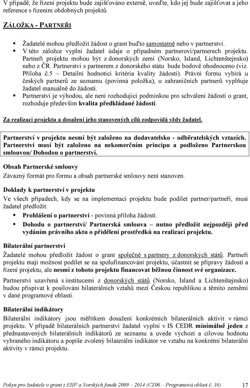 Partneři projektu mohou být z donorských zemí (Norsko, Island, Lichtenštejnsko) nebo z ČR. Partnerství s partnerem z donorského státu bude bodově ohodnoceno (viz. Příloha č.