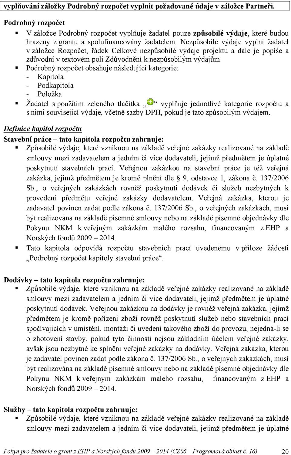 Nezpůsobilé výdaje vyplní žadatel v záložce Rozpočet, řádek Celkové nezpůsobilé výdaje projektu a dále je popíše a zdůvodní v textovém poli Zdůvodnění k nezpůsobilým výdajům.