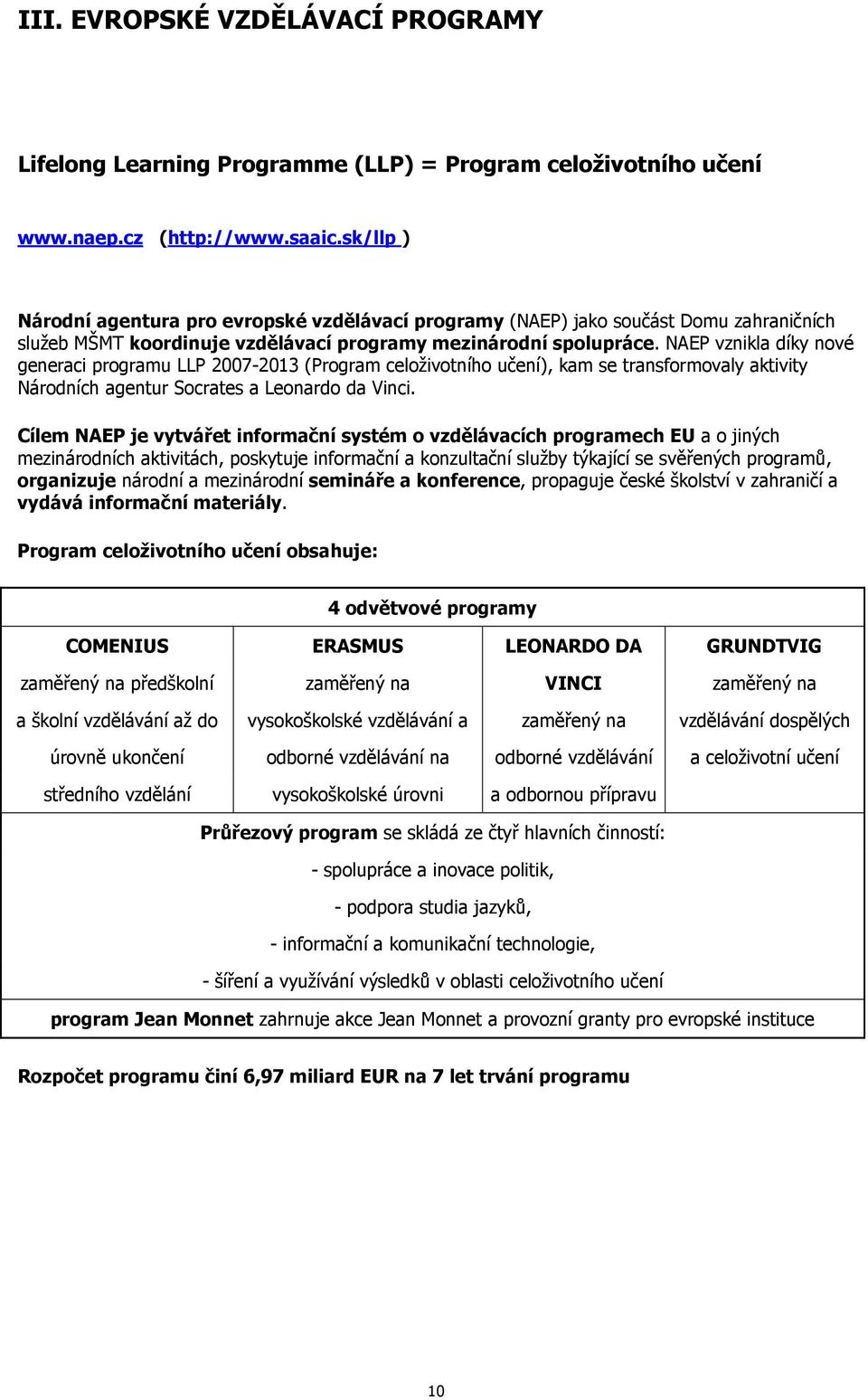 NAEP vznikla díky nové generaci programu LLP 2007-2013 (Program celoživotního učení), kam se transformovaly aktivity Národních agentur Socrates a Leonardo da Vinci.