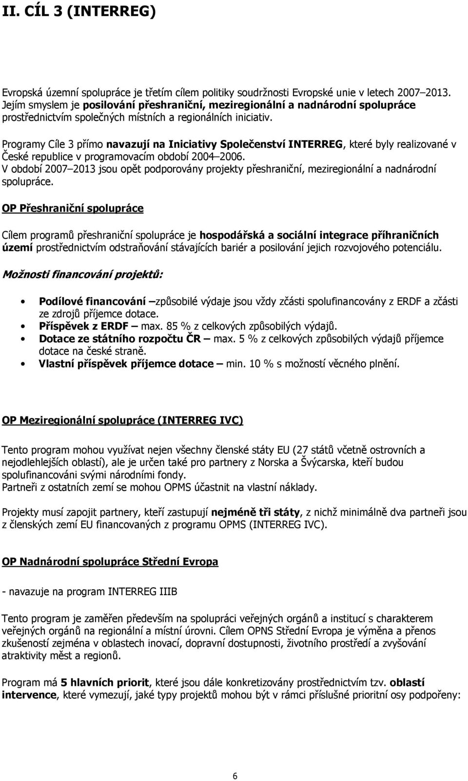 Programy Cíle 3 přímo navazují na Iniciativy Společenství INTERREG, které byly realizované v České republice v programovacím období 2004 2006.