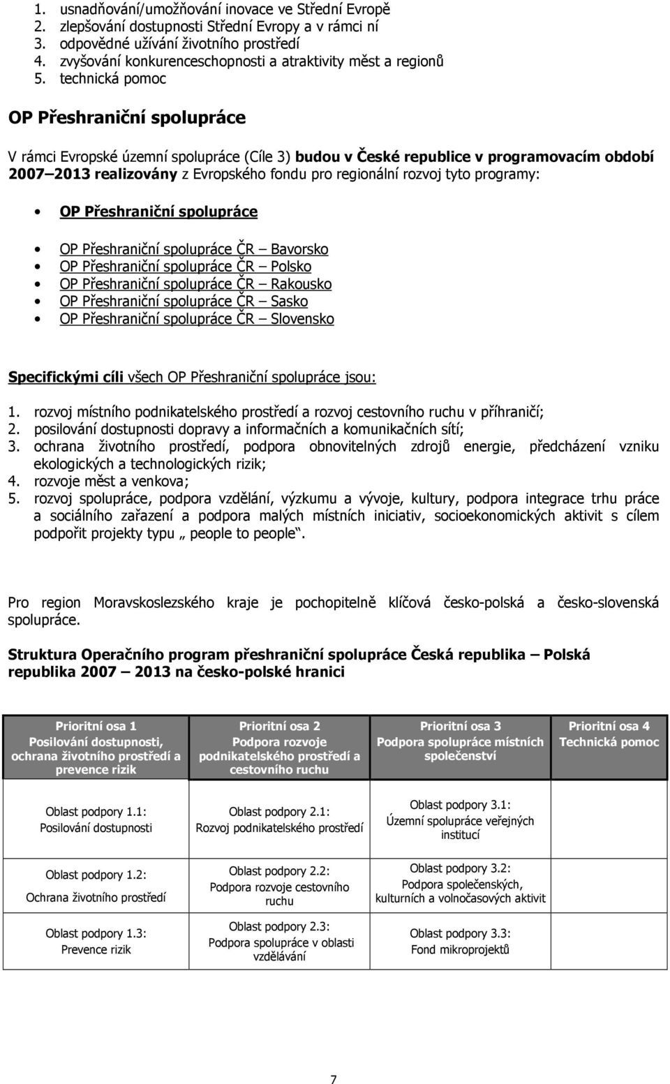 technická pomoc OP Přeshraniční spolupráce V rámci Evropské územní spolupráce (Cíle 3) budou v České republice v programovacím období 2007 2013 realizovány z Evropského fondu pro regionální rozvoj