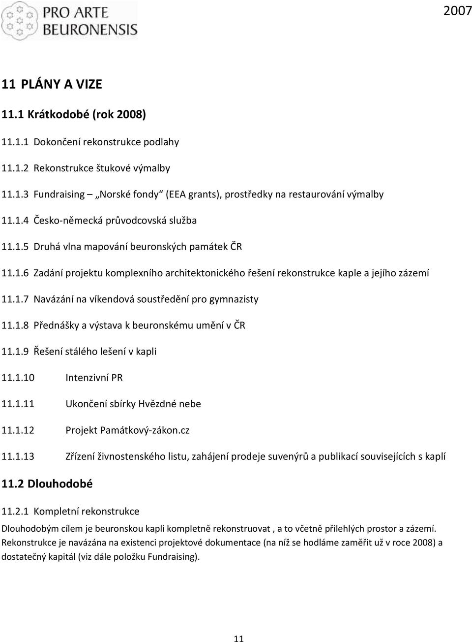 1.8 Přednášky a výstava k beuronskému umění v ČR 11.1.9 Řešení stálého lešení v kapli 11.1.10 Intenzivní PR 11.1.11 Ukončení sbírky Hvězdné nebe 11.1.12 Projekt Památkový-zákon.cz 11.1.13 Zřízení živnostenského listu, zahájení prodeje suvenýrů a publikací souvisejících s kaplí 11.