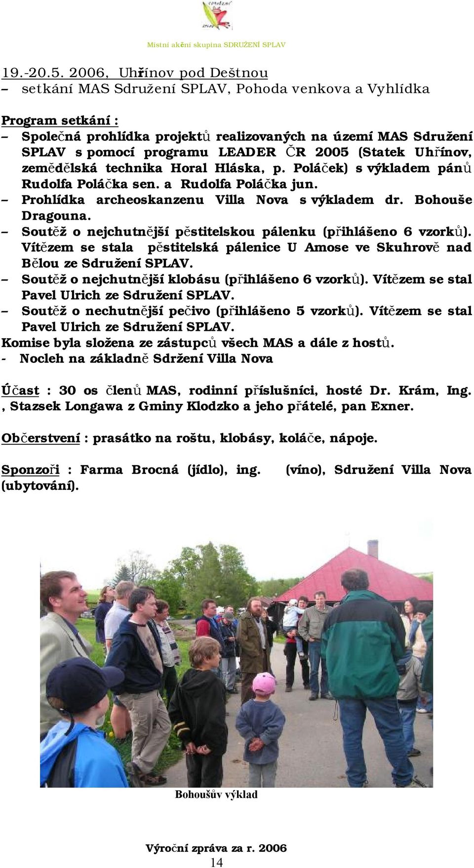 2005 (Statek Uhřínov, zemědělská technika Horal Hláska, p. Poláček) s výkladem pánů Rudolfa Poláčka sen. a Rudolfa Poláčka jun. Prohlídka archeoskanzenu Villa Nova s výkladem dr. Bohouše Dragouna.