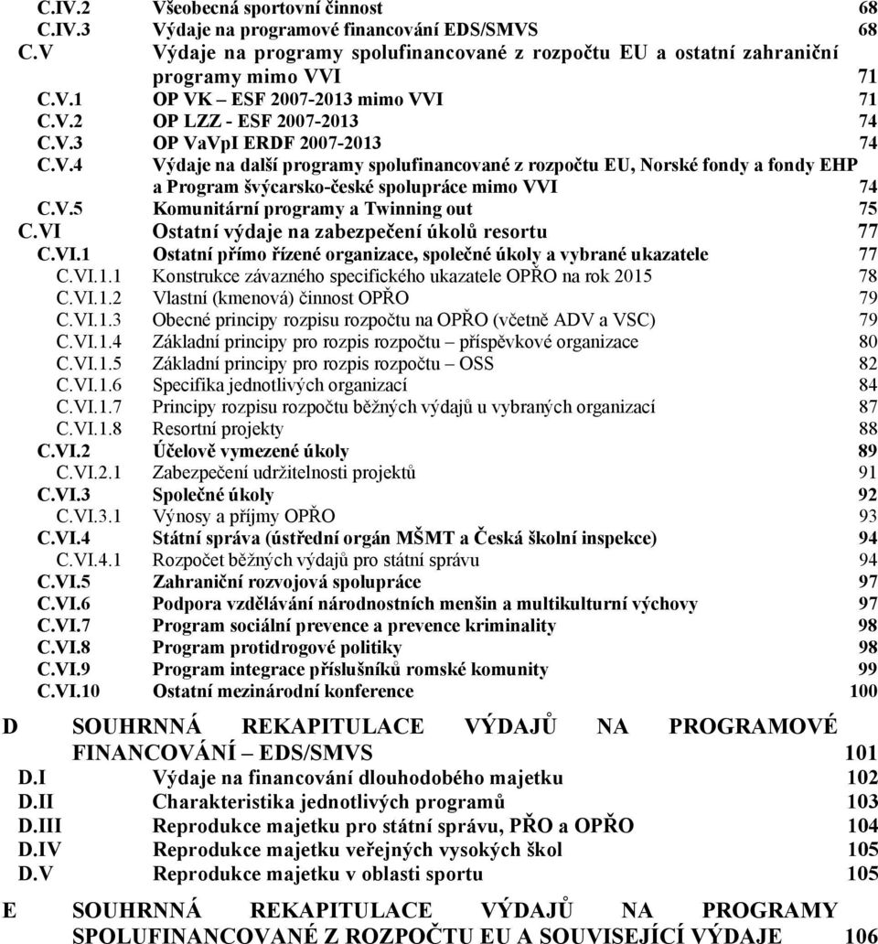 V.5 Komunitární programy a Twinning out 75 C.VI Ostatní výdaje na zabezpečení úkolů resortu 77 C.VI.1 Ostatní přímo řízené organizace, společné úkoly a vybrané ukazatele 77 C.VI.1.1 Konstrukce závazného specifického ukazatele OPŘO na rok 2015 78 C.