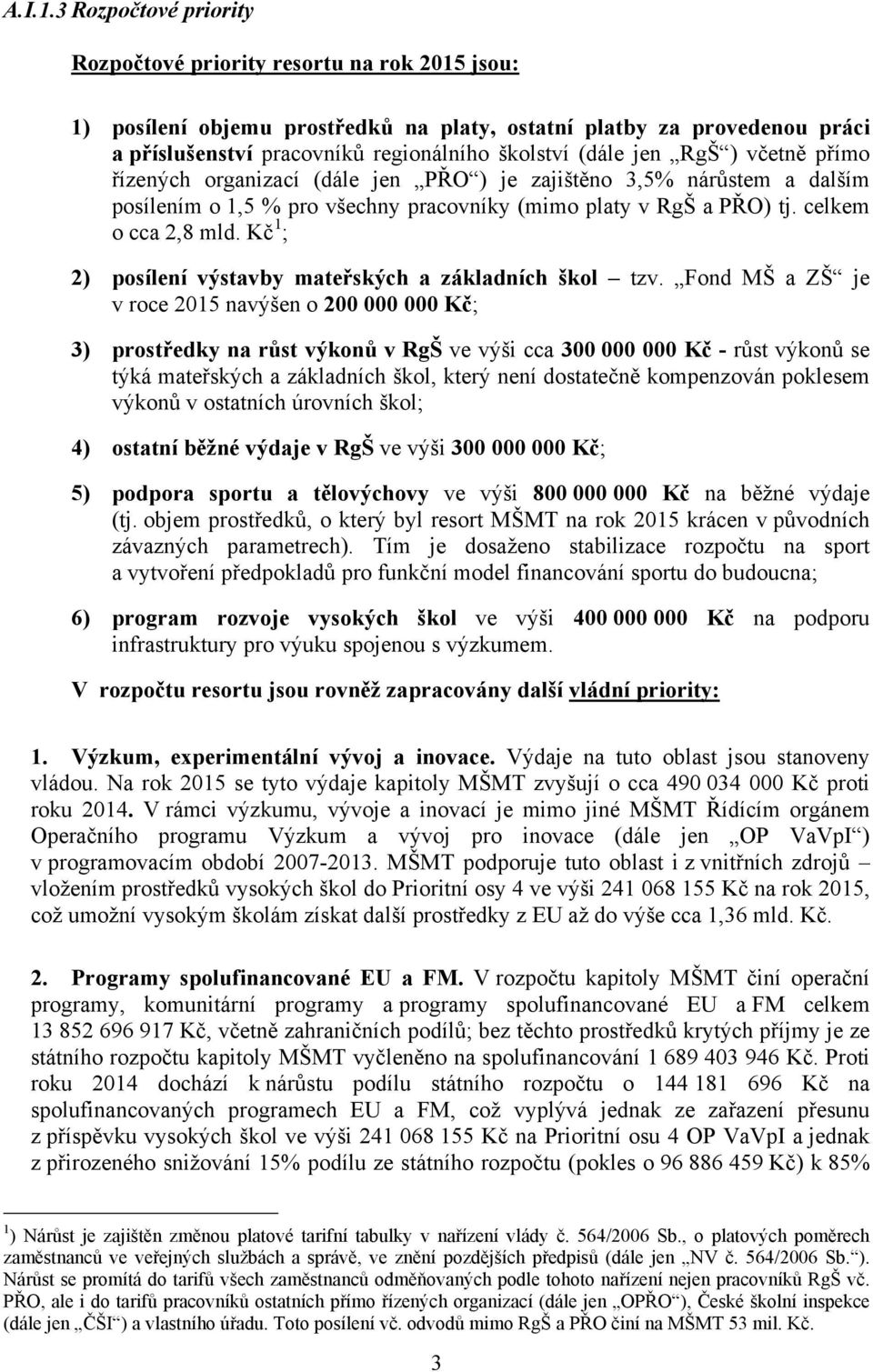 jen RgŠ ) včetně přímo řízených organizací (dále jen PŘO ) je zajištěno 3,5% nárůstem a dalším posílením o 1,5 % pro všechny pracovníky (mimo platy v RgŠ a PŘO) tj. celkem o cca 2,8 mld.