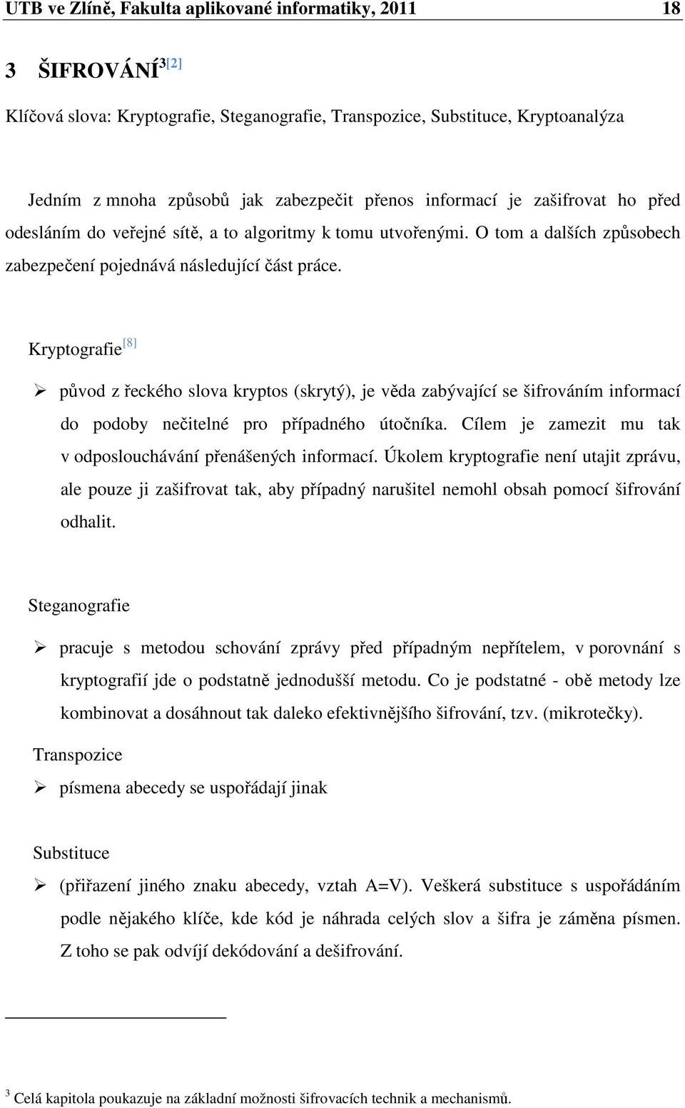 Kryptografie [8] původ z řeckého slova kryptos (skrytý), je věda zabývající se šifrováním informací do podoby nečitelné pro případného útočníka.