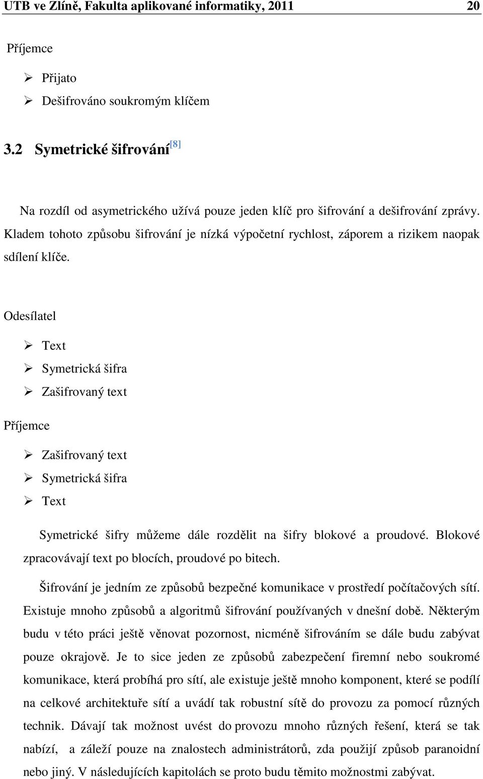 Kladem tohoto způsobu šifrování je nízká výpočetní rychlost, záporem a rizikem naopak sdílení klíče.