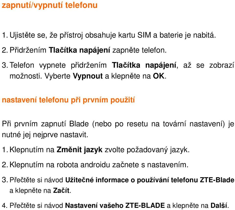 nastavení telefonu při prvním použití Při prvním zapnutí Blade (nebo po resetu na tovární nastavení) je nutné jej nejprve nastavit. 1.